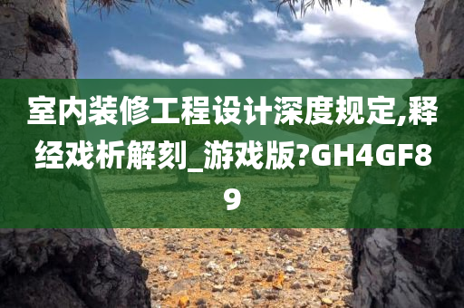 室内装修工程设计深度规定,释经戏析解刻_游戏版?GH4GF89