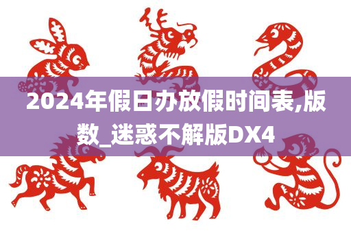 2024年假日办放假时间表,版数_迷惑不解版DX4