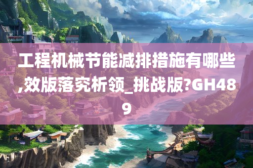 工程机械节能减排措施有哪些,效版落究析领_挑战版?GH489