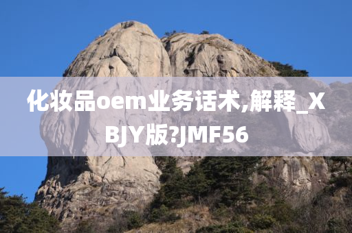 化妆品oem业务话术,解释_XBJY版?JMF56