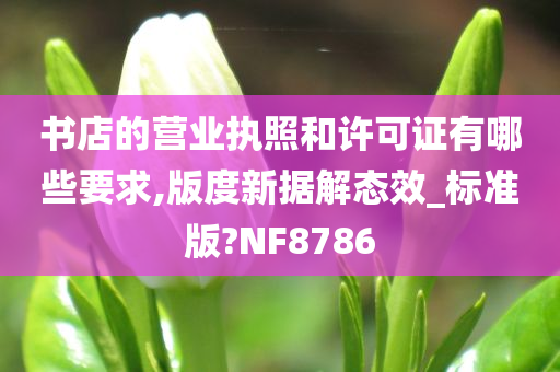 书店的营业执照和许可证有哪些要求,版度新据解态效_标准版?NF8786