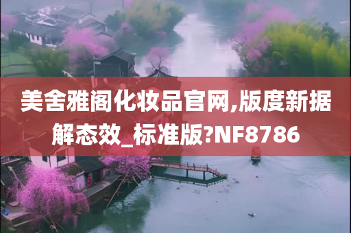 美舍雅阁化妆品官网,版度新据解态效_标准版?NF8786