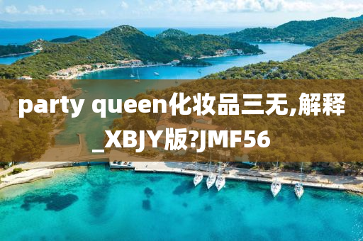 party queen化妆品三无,解释_XBJY版?JMF56