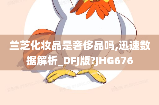 兰芝化妆品是奢侈品吗,迅速数据解析_DFJ版?JHG676