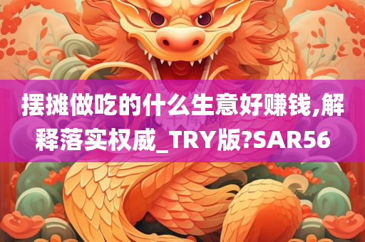 摆摊做吃的什么生意好赚钱,解释落实权威_TRY版?SAR56