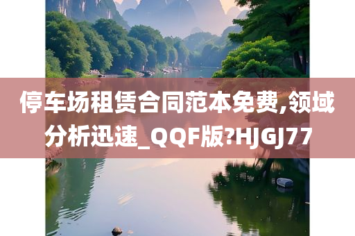 停车场租赁合同范本免费,领域分析迅速_QQF版?HJGJ77