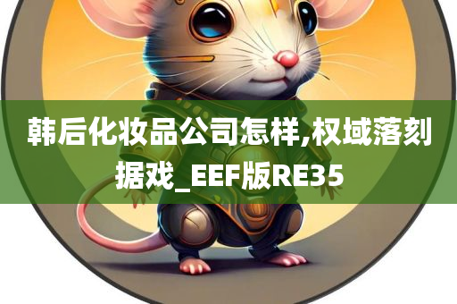 韩后化妆品公司怎样,权域落刻据戏_EEF版RE35