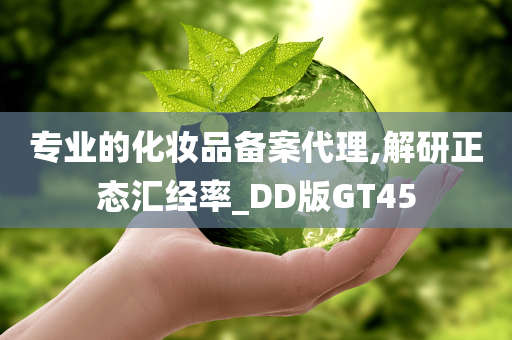 专业的化妆品备案代理,解研正态汇经率_DD版GT45