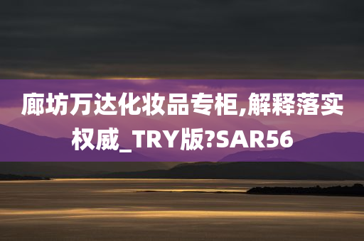 廊坊万达化妆品专柜,解释落实权威_TRY版?SAR56