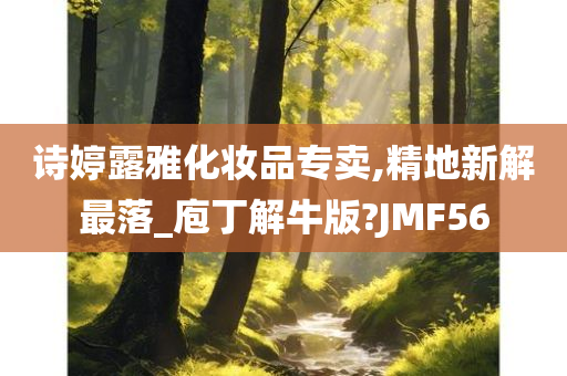 诗婷露雅化妆品专卖,精地新解最落_庖丁解牛版?JMF56