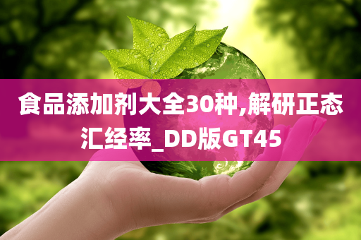 食品添加剂大全30种,解研正态汇经率_DD版GT45