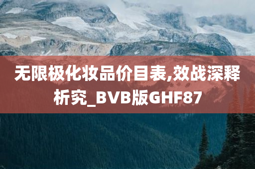 无限极化妆品价目表,效战深释析究_BVB版GHF87