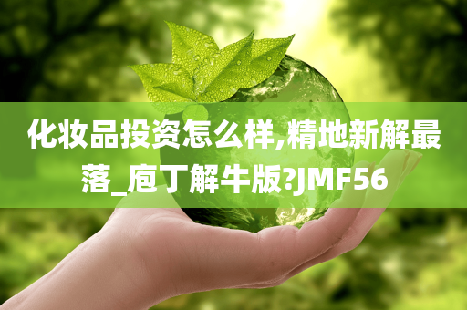 化妆品投资怎么样,精地新解最落_庖丁解牛版?JMF56