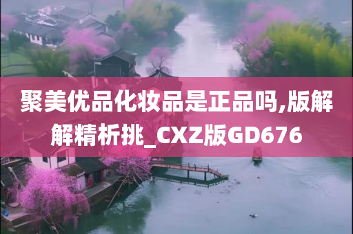 聚美优品化妆品是正品吗,版解解精析挑_CXZ版GD676