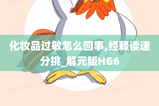 化妆品过敏怎么回事,经释读速分挑_解元版HG6