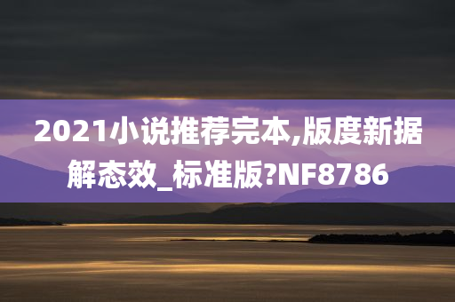 2021小说推荐完本,版度新据解态效_标准版?NF8786