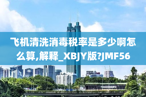 飞机清洗消毒税率是多少啊怎么算,解释_XBJY版?JMF56