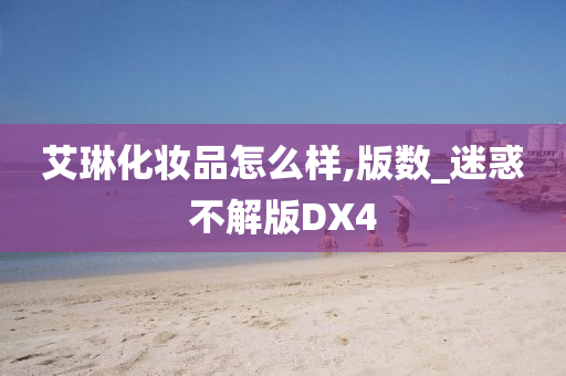 艾琳化妆品怎么样,版数_迷惑不解版DX4