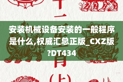 安装机械设备安装的一般程序是什么,权威汇总正版_CXZ版?DT434