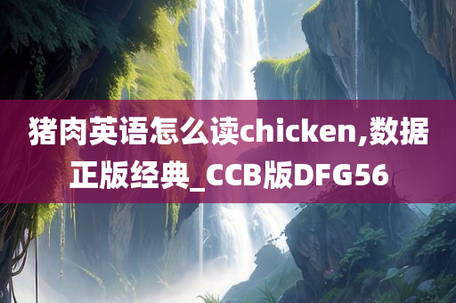 猪肉英语怎么读chicken,数据正版经典_CCB版DFG56