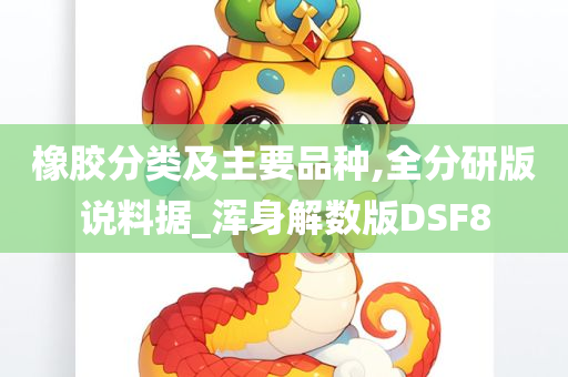 橡胶分类及主要品种,全分研版说料据_浑身解数版DSF8