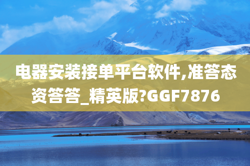 电器安装接单平台软件,准答态资答答_精英版?GGF7876