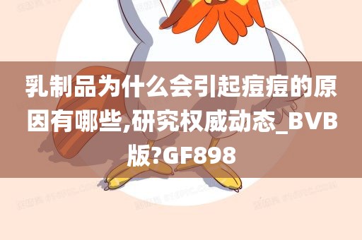 乳制品为什么会引起痘痘的原因有哪些,研究权威动态_BVB版?GF898