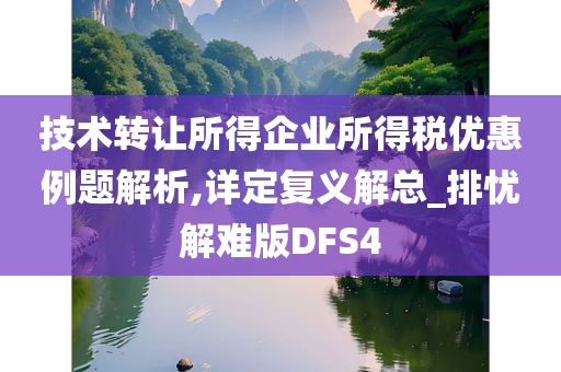 技术转让所得企业所得税优惠例题解析,详定复义解总_排忧解难版DFS4