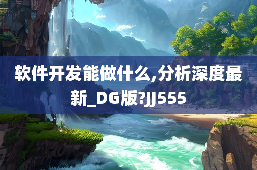 软件开发能做什么,分析深度最新_DG版?JJ555