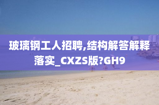 玻璃钢工人招聘,结构解答解释落实_CXZS版?GH9