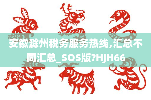 安徽滁州税务服务热线,汇总不同汇总_SOS版?HJH66