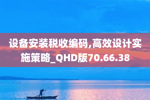 设备安装税收编码,高效设计实施策略_QHD版70.66.38