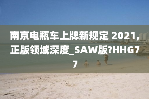 南京电瓶车上牌新规定 2021,正版领域深度_SAW版?HHG77