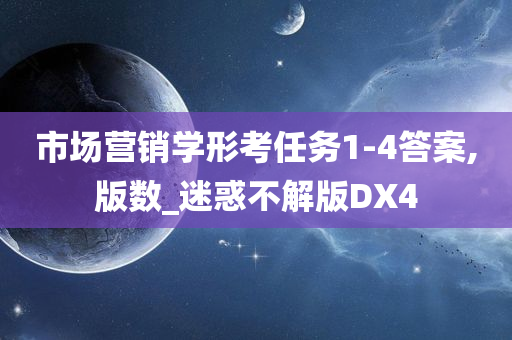 市场营销学形考任务1-4答案,版数_迷惑不解版DX4