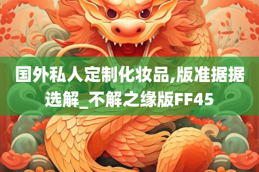 国外私人定制化妆品,版准据据选解_不解之缘版FF45