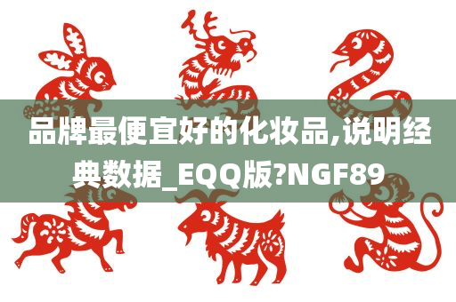 品牌最便宜好的化妆品,说明经典数据_EQQ版?NGF89