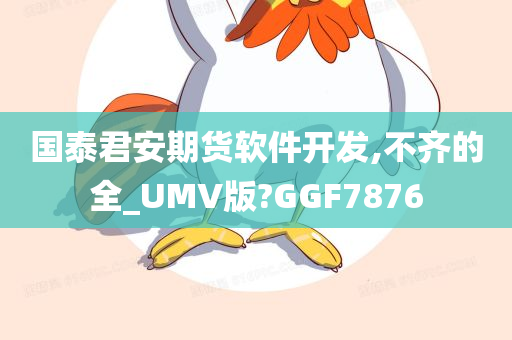 国泰君安期货软件开发,不齐的全_UMV版?GGF7876