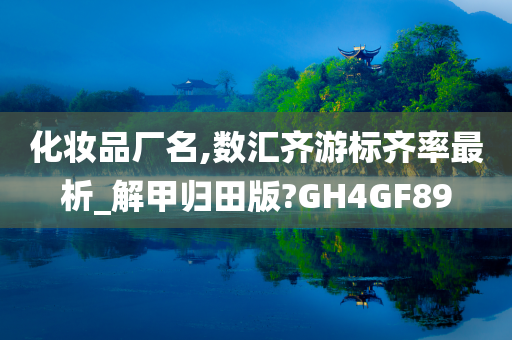 化妆品厂名,数汇齐游标齐率最析_解甲归田版?GH4GF89