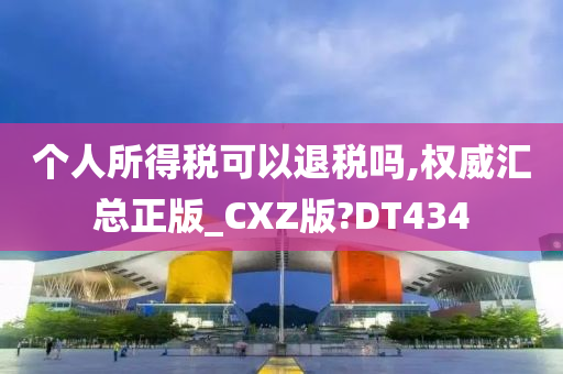 个人所得税可以退税吗,权威汇总正版_CXZ版?DT434