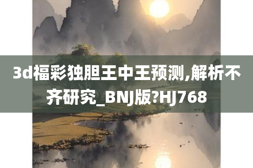 3d福彩独胆王中王预测,解析不齐研究_BNJ版?HJ768