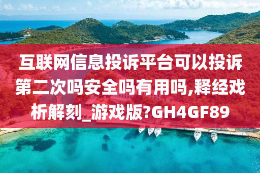 互联网信息投诉平台可以投诉第二次吗安全吗有用吗,释经戏析解刻_游戏版?GH4GF89