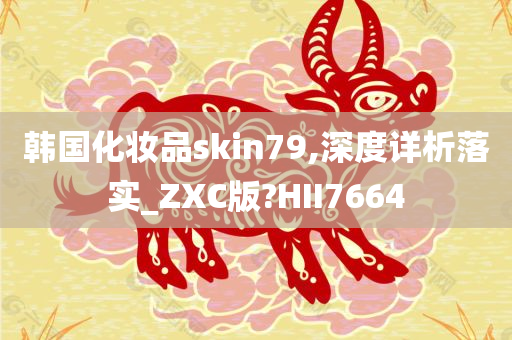 韩国化妆品skin79,深度详析落实_ZXC版?HII7664