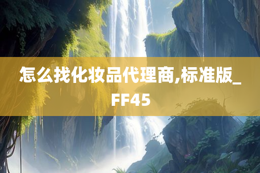 怎么找化妆品代理商,标准版_FF45