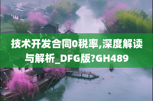 技术开发合同0税率,深度解读与解析_DFG版?GH489