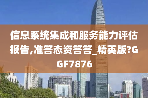 信息系统集成和服务能力评估报告,准答态资答答_精英版?GGF7876