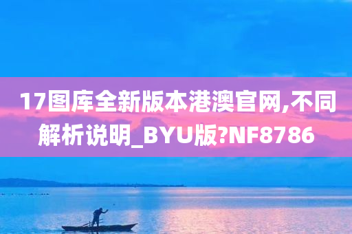 17图库全新版本港澳官网,不同解析说明_BYU版?NF8786