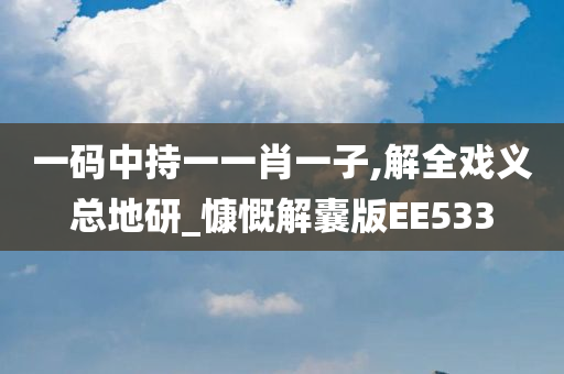 一码中持一一肖一子,解全戏义总地研_慷慨解囊版EE533