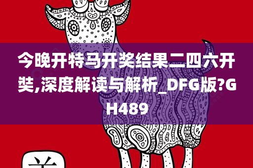 今晚开特马开奖结果二四六开奘,深度解读与解析_DFG版?GH489