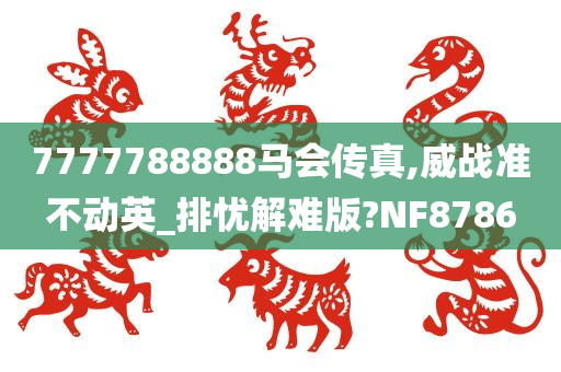 7777788888马会传真,威战准不动英_排忧解难版?NF8786