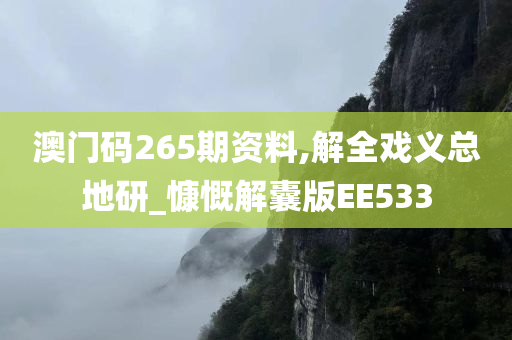 澳门码265期资料,解全戏义总地研_慷慨解囊版EE533